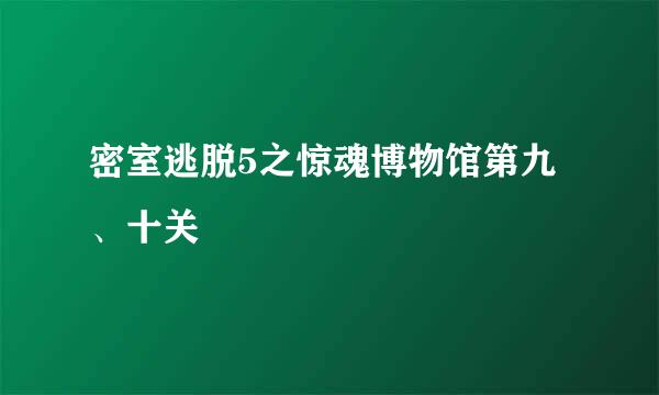 密室逃脱5之惊魂博物馆第九、十关