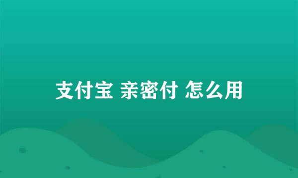 支付宝 亲密付 怎么用