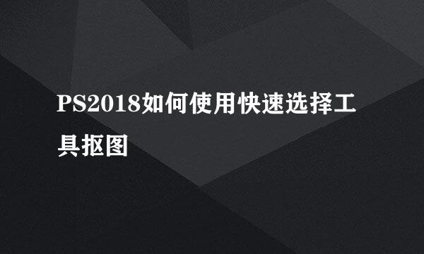 PS2018如何使用快速选择工具抠图