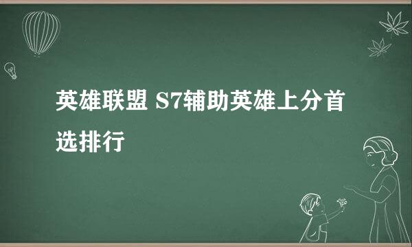 英雄联盟 S7辅助英雄上分首选排行
