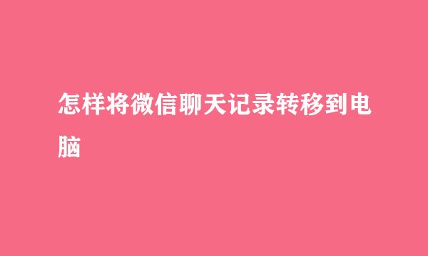 怎样将微信聊天记录转移到电脑