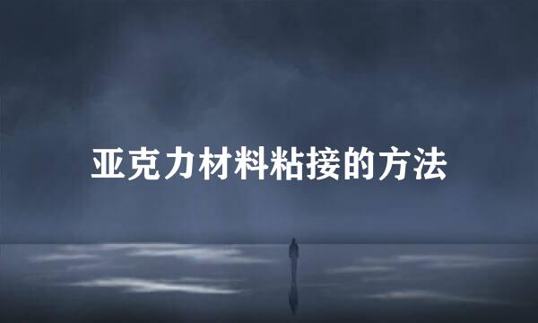 亚克力材料粘接的方法