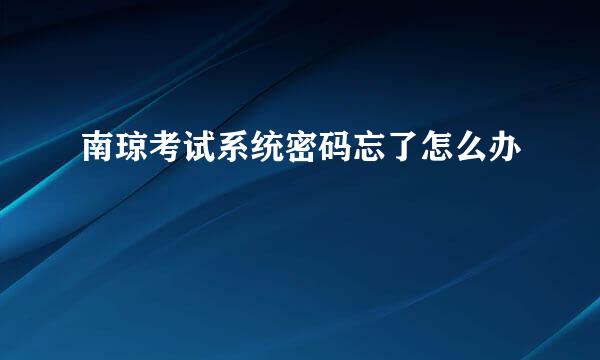 南琼考试系统密码忘了怎么办