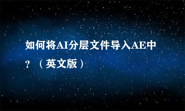 如何将AI分层文件导入AE中？（英文版）