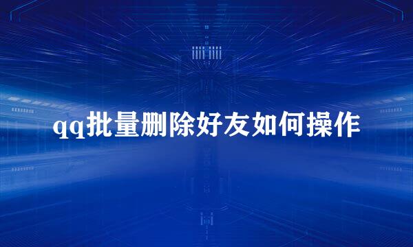 qq批量删除好友如何操作