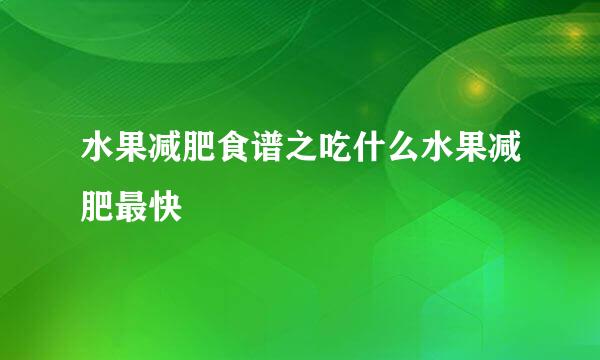 水果减肥食谱之吃什么水果减肥最快