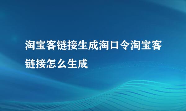 淘宝客链接生成淘口令淘宝客链接怎么生成