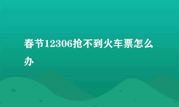 春节12306抢不到火车票怎么办
