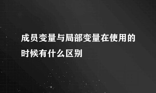 成员变量与局部变量在使用的时候有什么区别