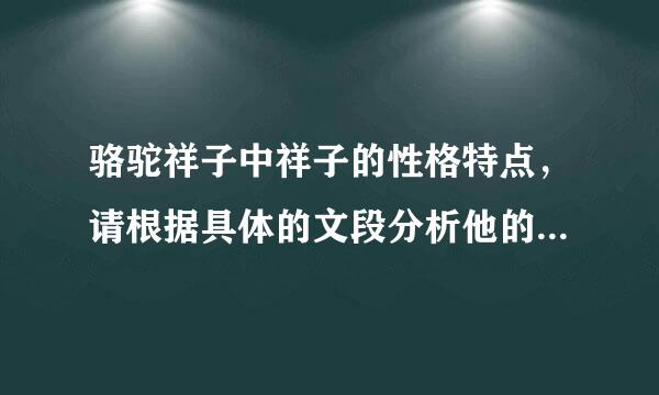 骆驼祥子中祥子的性格特点，请根据具体的文段分析他的一些特点。 谢谢
