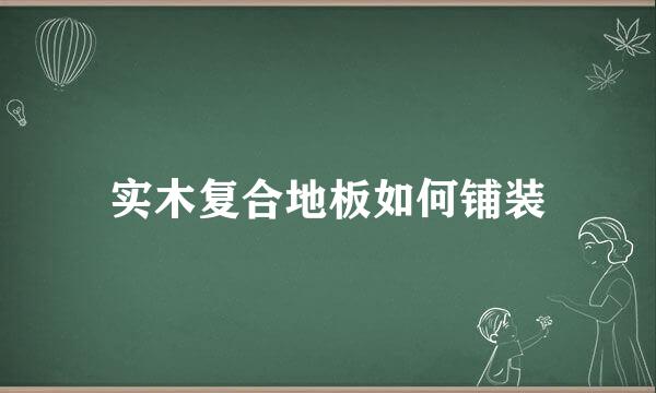 实木复合地板如何铺装