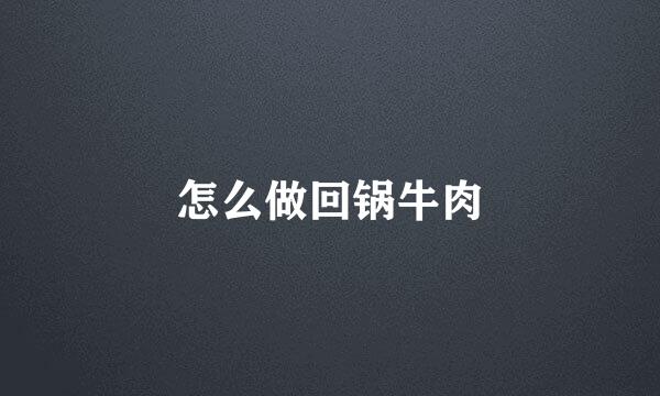 怎么做回锅牛肉