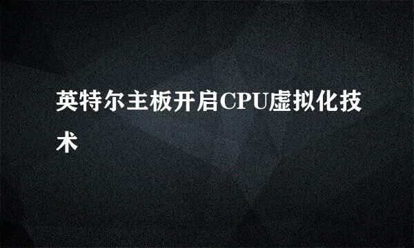 英特尔主板开启CPU虚拟化技术