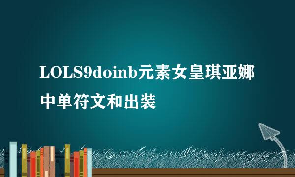 LOLS9doinb元素女皇琪亚娜中单符文和出装