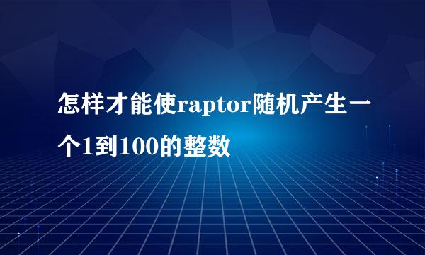 怎样才能使raptor随机产生一个1到100的整数