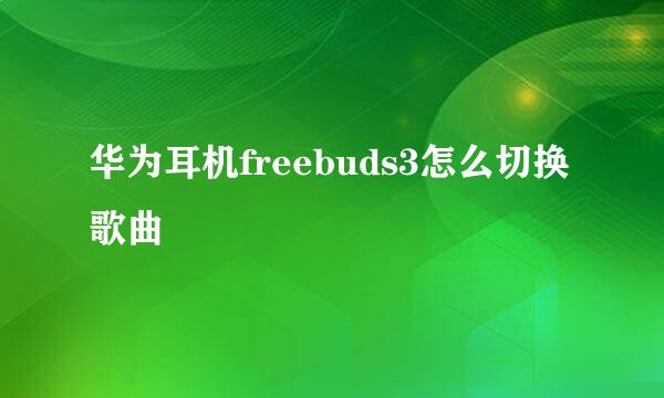 华为耳机freebuds3怎么切换歌曲