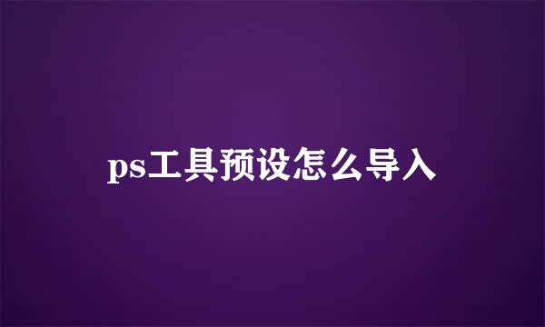 ps工具预设怎么导入