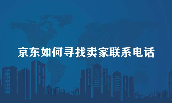 京东如何寻找卖家联系电话