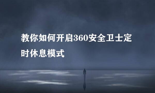 教你如何开启360安全卫士定时休息模式