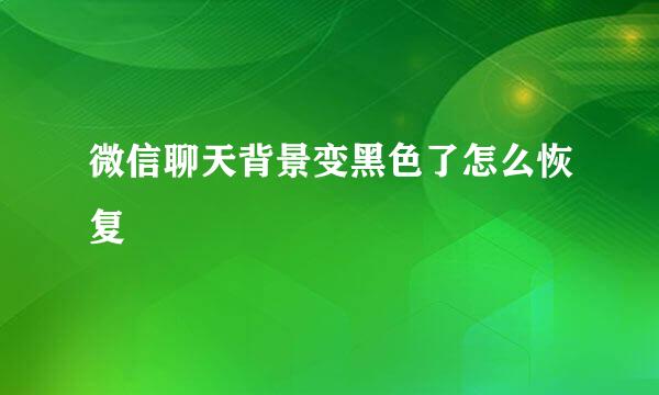 微信聊天背景变黑色了怎么恢复