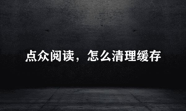点众阅读，怎么清理缓存