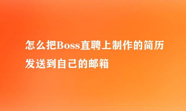 怎么把Boss直聘上制作的简历发送到自己的邮箱