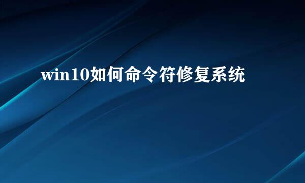 win10如何命令符修复系统