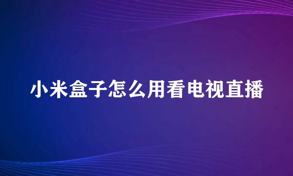 小米盒子怎么用看电视直播