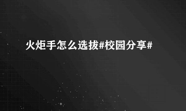 火炬手怎么选拔#校园分享#