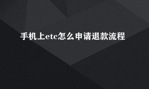 手机上etc怎么申请退款流程