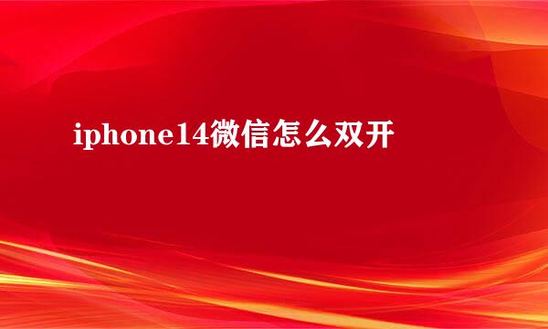 iphone14微信怎么双开