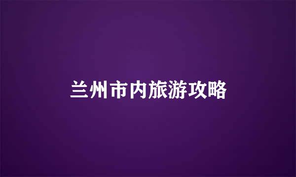 兰州市内旅游攻略
