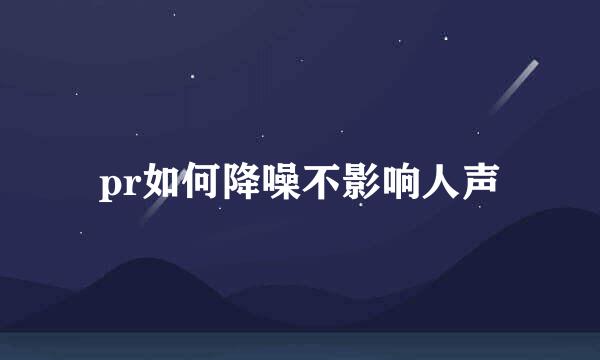 pr如何降噪不影响人声