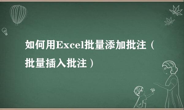 如何用Excel批量添加批注（批量插入批注）