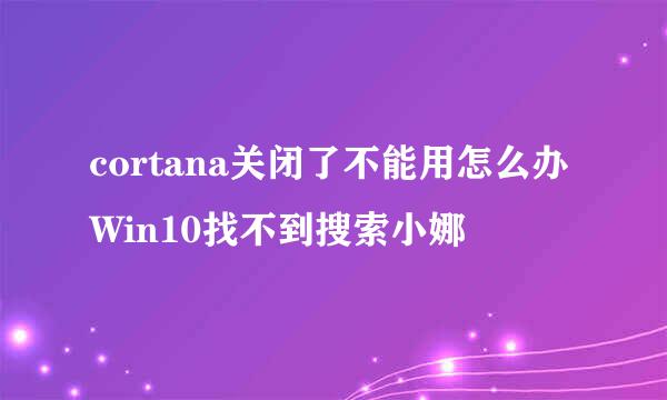 cortana关闭了不能用怎么办Win10找不到搜索小娜