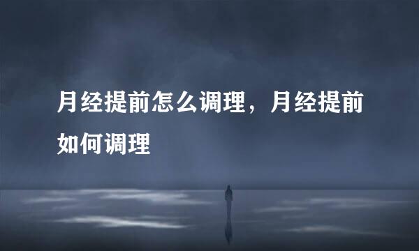月经提前怎么调理，月经提前如何调理