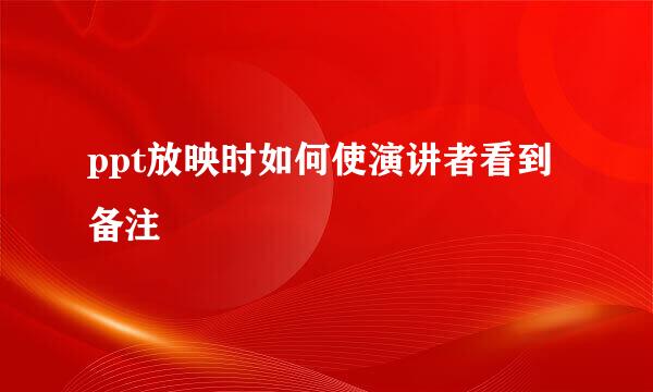 ppt放映时如何使演讲者看到备注
