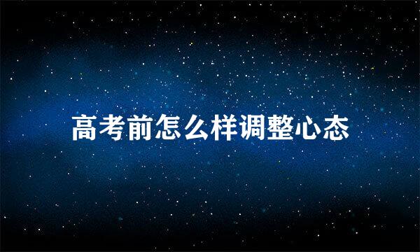 高考前怎么样调整心态