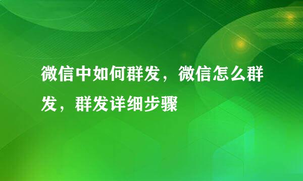 微信中如何群发，微信怎么群发，群发详细步骤