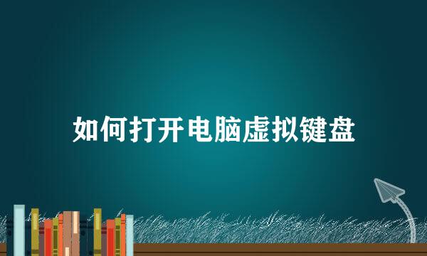 如何打开电脑虚拟键盘