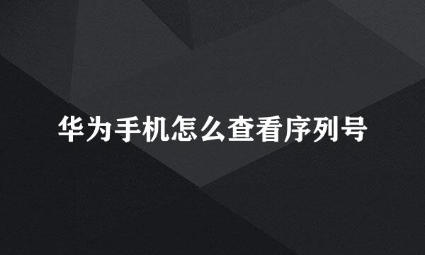 华为手机怎么查看序列号