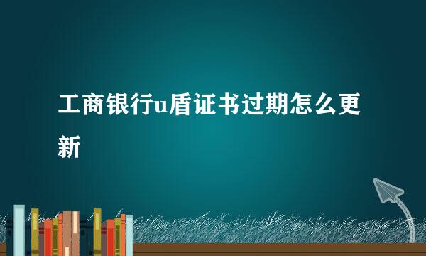 工商银行u盾证书过期怎么更新