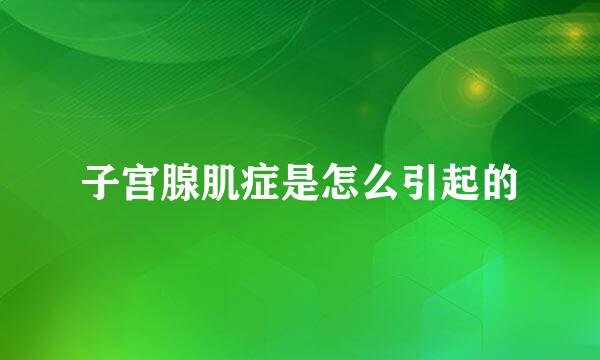 子宫腺肌症是怎么引起的