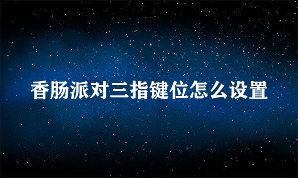 香肠派对三指键位怎么设置