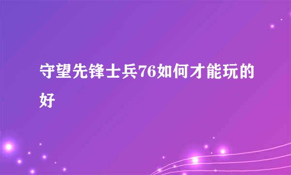 守望先锋士兵76如何才能玩的好