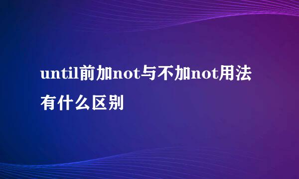 until前加not与不加not用法有什么区别