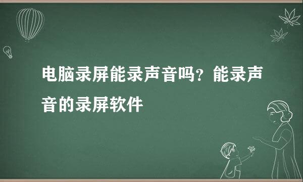 电脑录屏能录声音吗？能录声音的录屏软件
