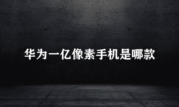 华为一亿像素手机是哪款