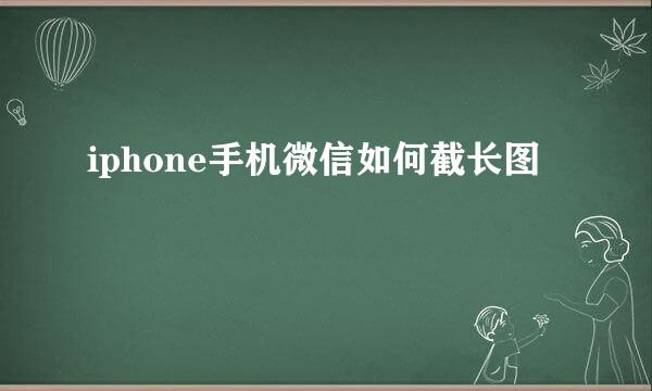 iphone手机微信如何截长图