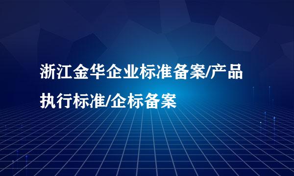 浙江金华企业标准备案/产品执行标准/企标备案